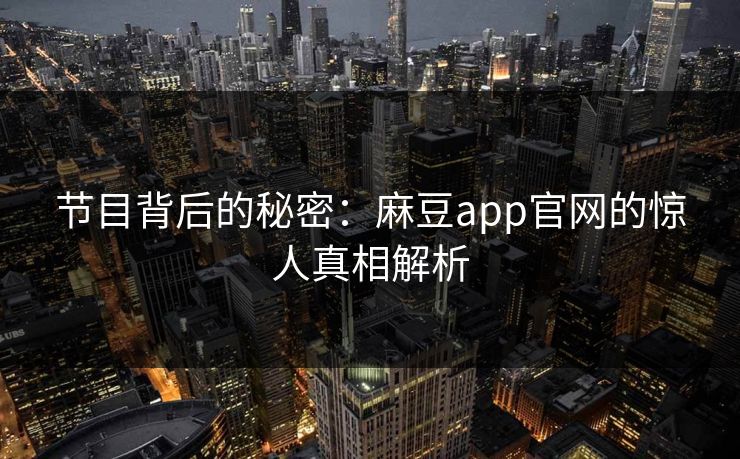 节目背后的秘密：麻豆app官网的惊人真相解析