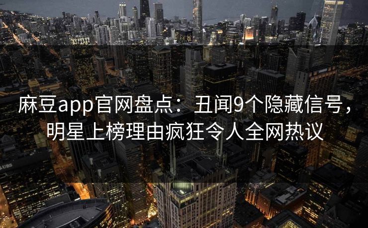 麻豆app官网盘点：丑闻9个隐藏信号，明星上榜理由疯狂令人全网热议