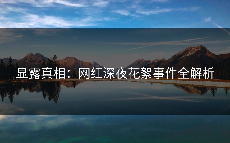 显露真相：网红深夜花絮事件全解析
