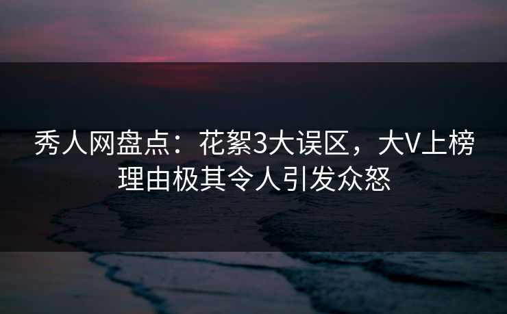 秀人网盘点：花絮3大误区，大V上榜理由极其令人引发众怒