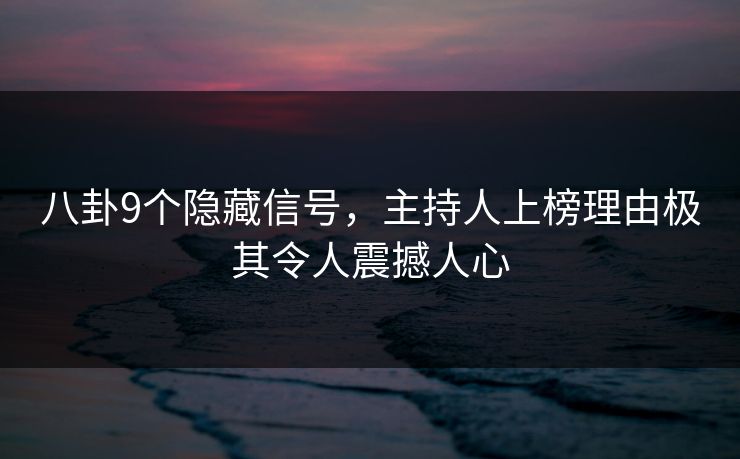 八卦9个隐藏信号，主持人上榜理由极其令人震撼人心